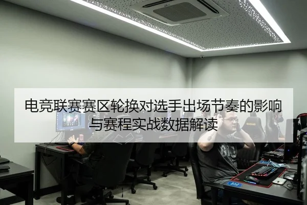 电竞联赛赛区轮换对选手出场节奏的影响与赛程实战数据解读