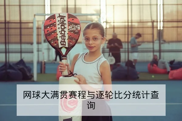 网球大满贯赛程与逐轮比分统计查询