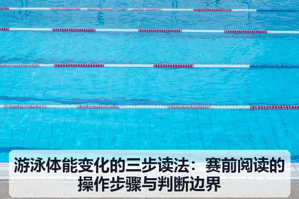游泳体能变化的三步读法:赛前阅读的操作步骤与判断边界